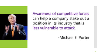 Awareness of competitive forces
can help a company stake out a
position in its industry that is
less vulnerable to attack.
-Michael E. Porter
20
 