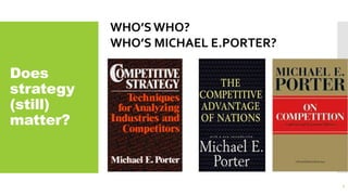 Does
strategy
(still)
matter?
WHO’S WHO?
WHO’S MICHAEL E.PORTER?
 Leading authority on competitive strategy
 His work is recognized in many governments,
corporations and academic circles globally
 BishopWilliam LawrenceUniversity Professor at
Harvard Business School
7
 