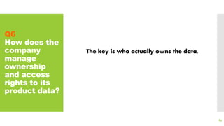 Q6
How does the
company
manage
ownership
and access
rights to its
product data?
89
The key is who actually owns the data.
 