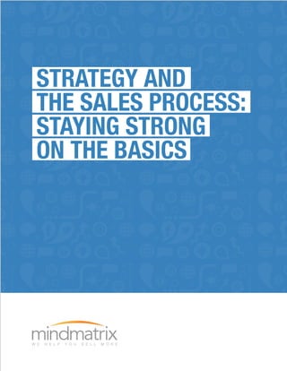 STRATEGY AND
THE SALES PROCESS:
STAYING STRONG
ON THE BASICS
 
 