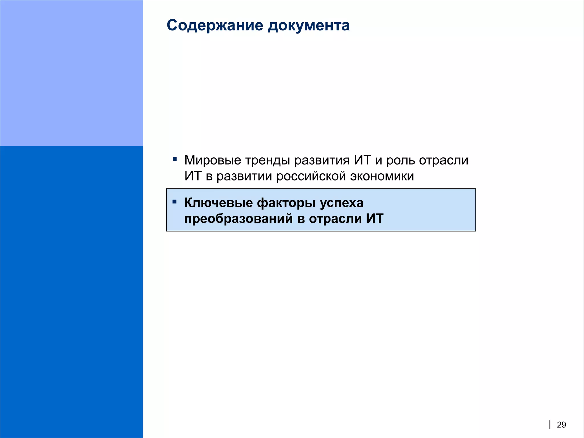 Содержание документа




▪   Мировые тренды развития ИТ и роль отрасли
    ИТ в развитии российской экономики

▪   Ключевые факторы успеха
    преобразований в отрасли ИТ




                                                | 29
 