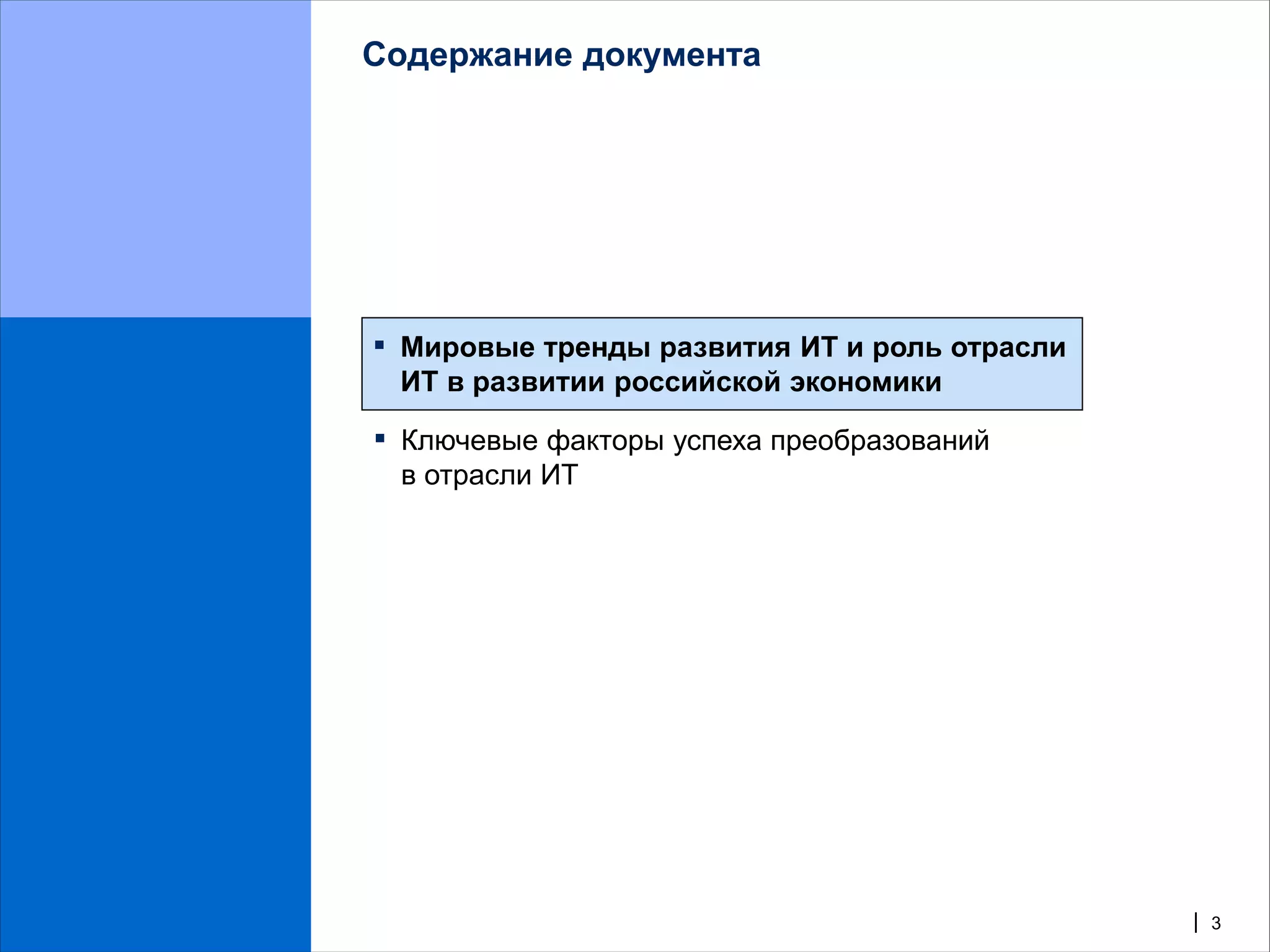 Содержание документа




▪   Мировые тренды развития ИТ и роль отрасли
    ИТ в развитии российской экономики

▪   Ключевые факторы успеха преобразований
    в отрасли ИТ




                                                | 3
 