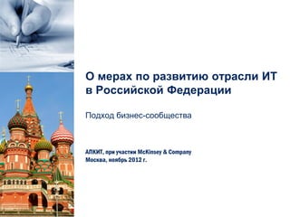 О мерах по развитию отрасли ИТ
в Российской Федерации

Подход бизнес-сообщества



АПКИТ, при участии McKinsey & Company
Москва, ноябрь 2012 г.
 