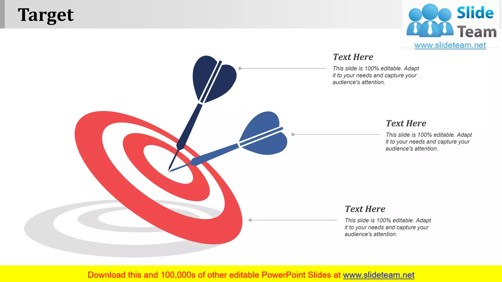 Target
www.company name 7
This slide is 100% editable. Adapt
it to your needs and capture your
audience's attention.
Text Here
This slide is 100% editable. Adapt
it to your needs and capture your
audience's attention.
Text Here
This slide is 100% editable. Adapt
it to your needs and capture your
audience's attention.
Text Here
 