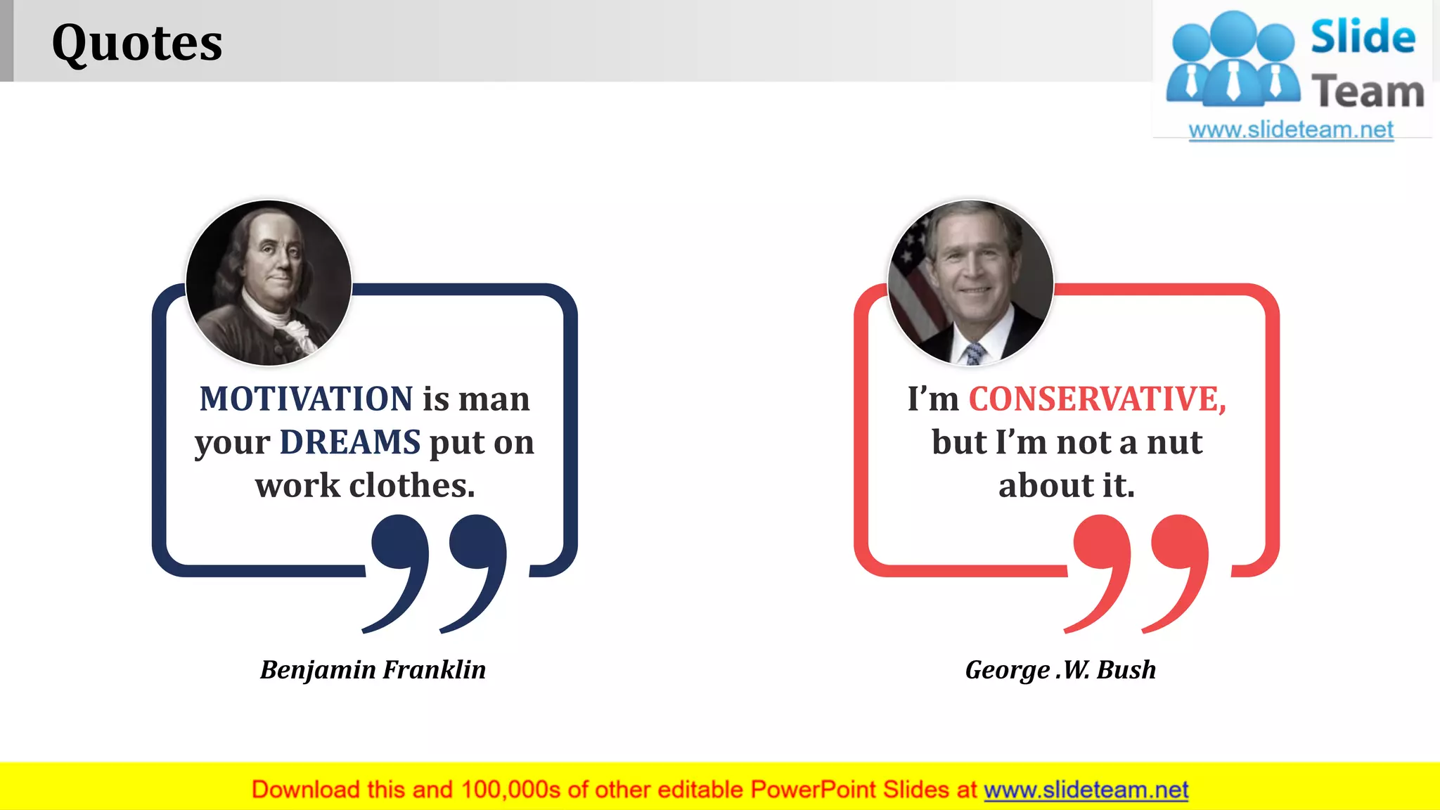 MOTIVATION is man
your DREAMS put on
work clothes.
I’m CONSERVATIVE,
but I’m not a nut
about it.
Benjamin Franklin George .W. Bush
Quotes
www.company name 8
 