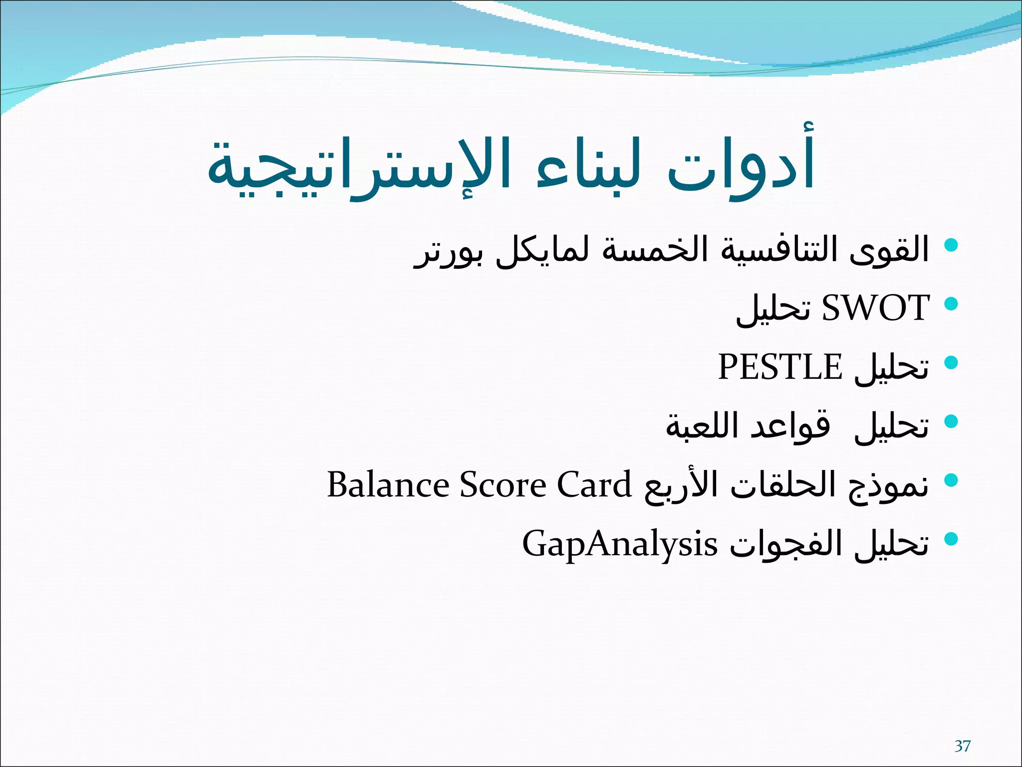 أدوات لبناء الإستراتيجية القوى التنافسية الخمسة لمايكل بورتر SWOT  تحليل تحليل  PESTLE تحليل   قواعد اللعبة نموذج الحلقات الأربع  Balance Score Card تحليل الفجوات  Gap  Analysis 