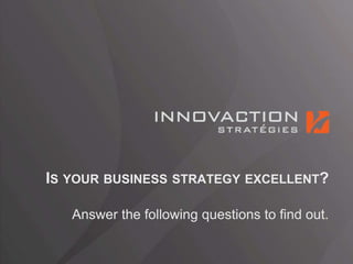 IS YOUR BUSINESS STRATEGY EXCELLENT?
Answer the following questions to find out.
 