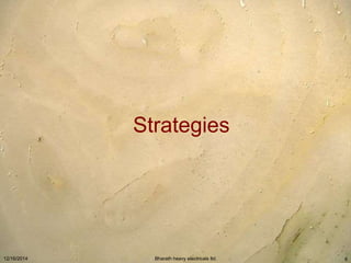 Strategies 
12/16/2014 Bharath heavy electricals ltd. 6 
 