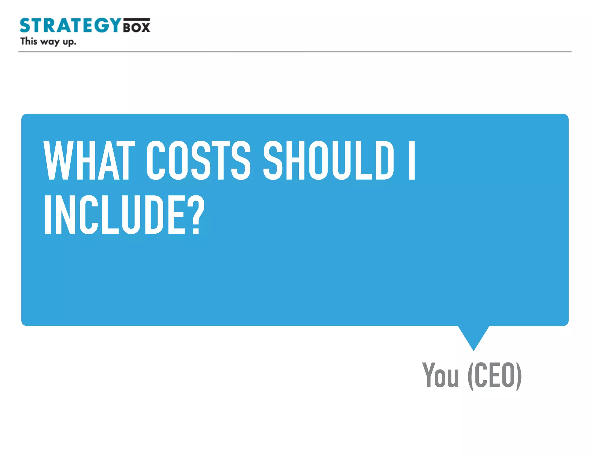 WHAT COSTS DO I INCLUDE?
You (CEO)
 
