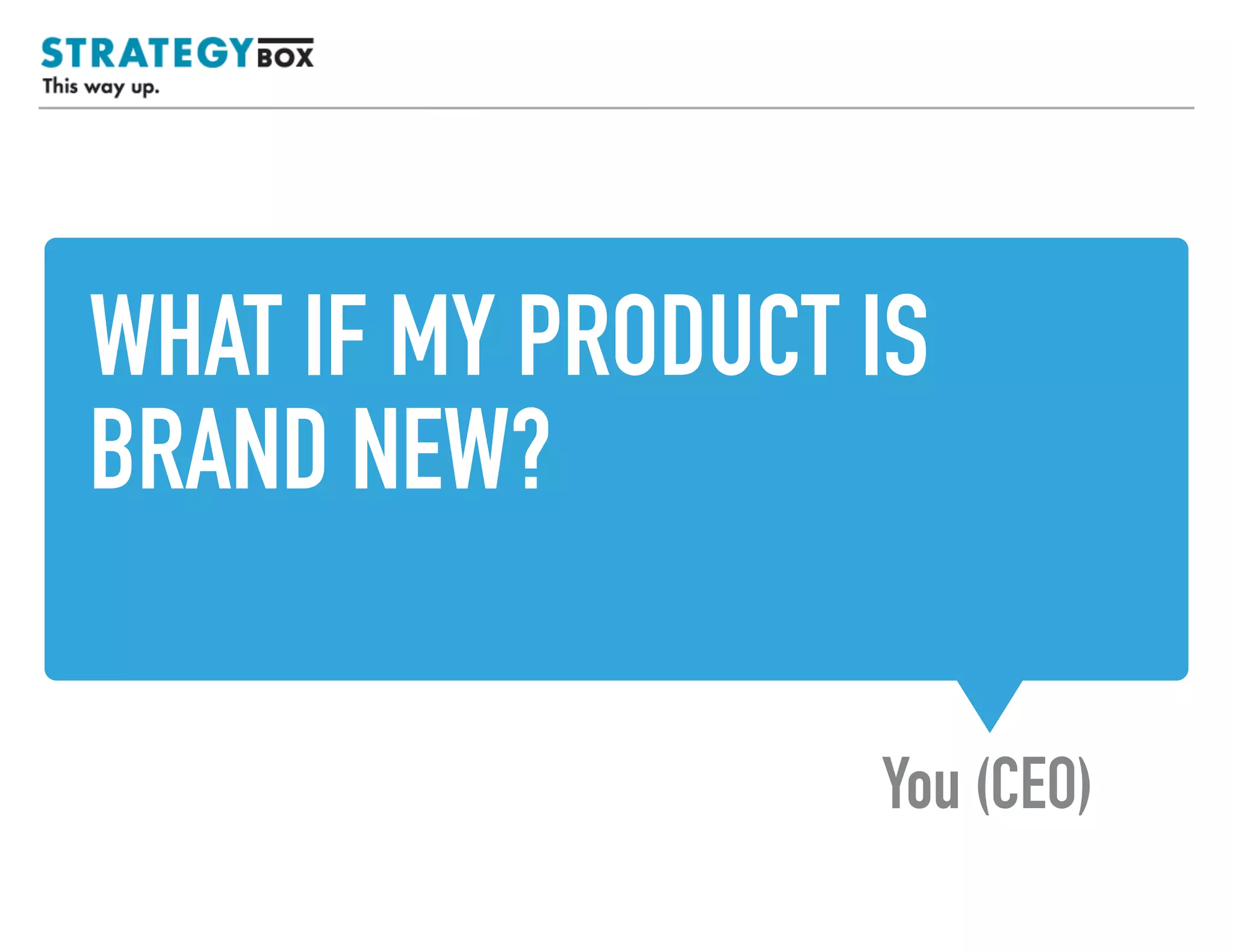 WHAT IF MY PRODUCT IS
BRAND NEW?
You (CEO)
TEXT
 