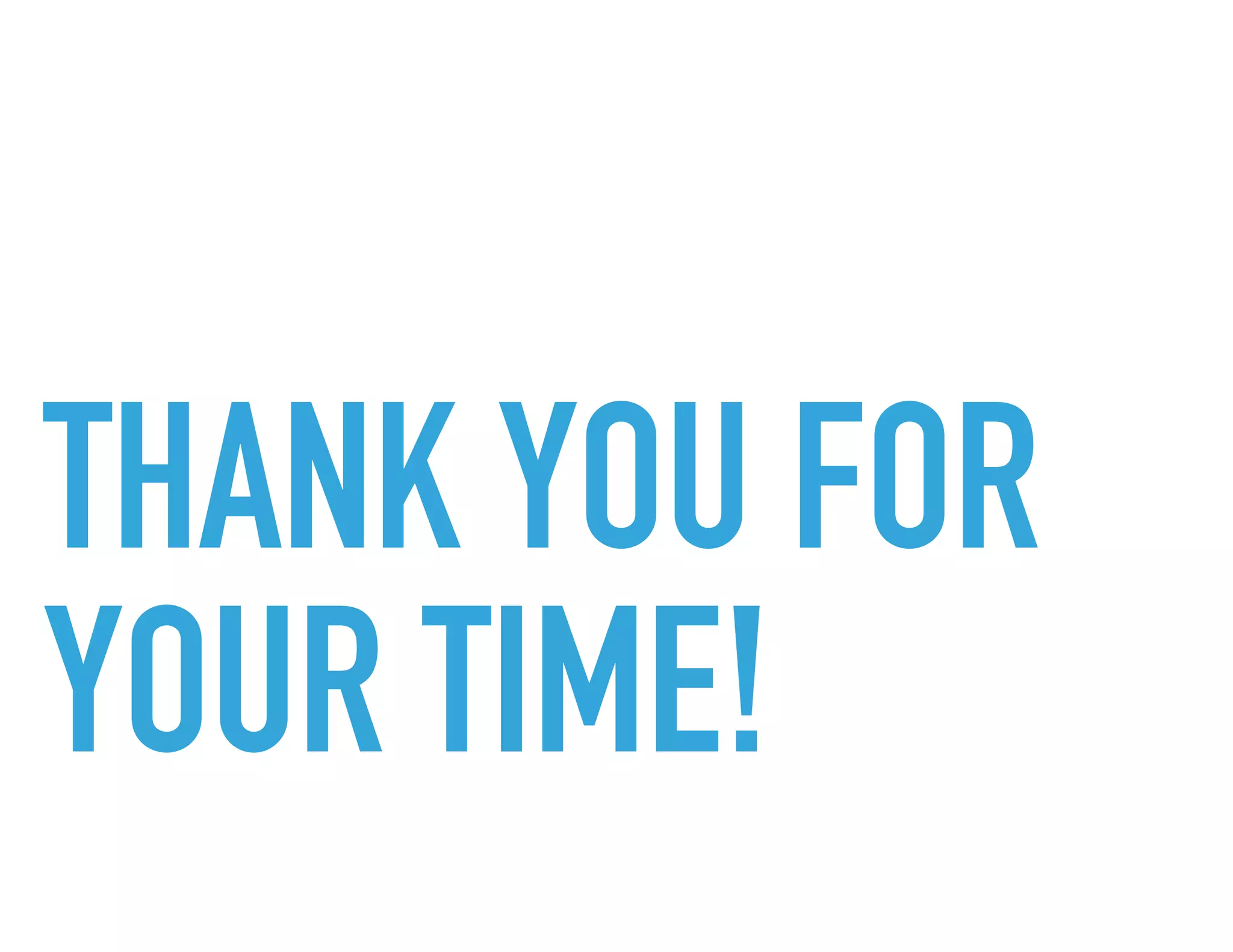 THANK YOU FOR
YOUR TIME.
 