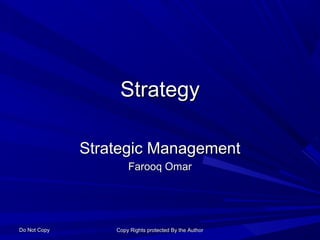 Strategy

              Strategic Management
                      Farooq Omar




Do Not Copy       Copy Rights protected By the Author
 