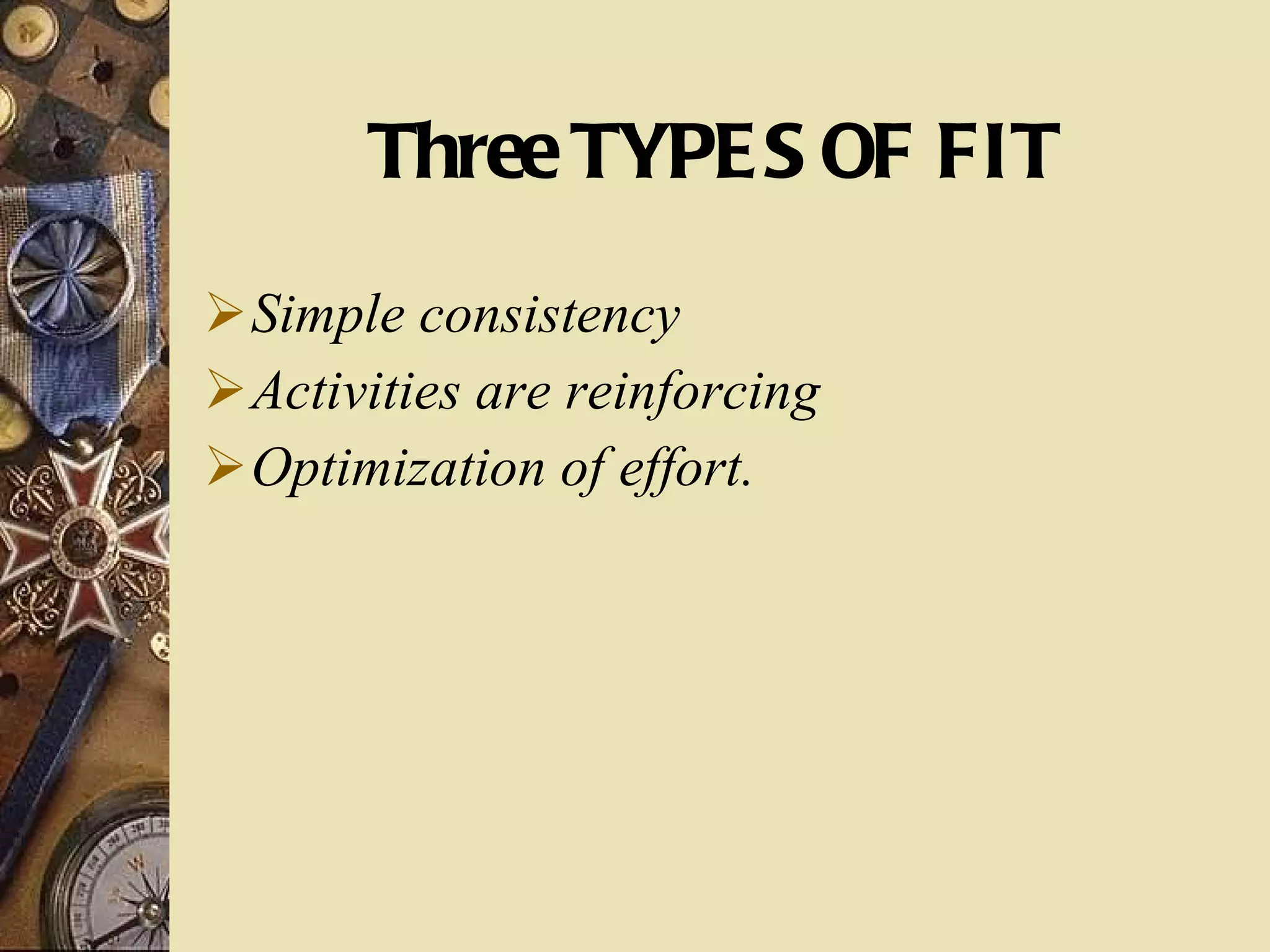 Three TYPES OF FIT Simple consistency Activities are reinforcing Optimization of effort. 