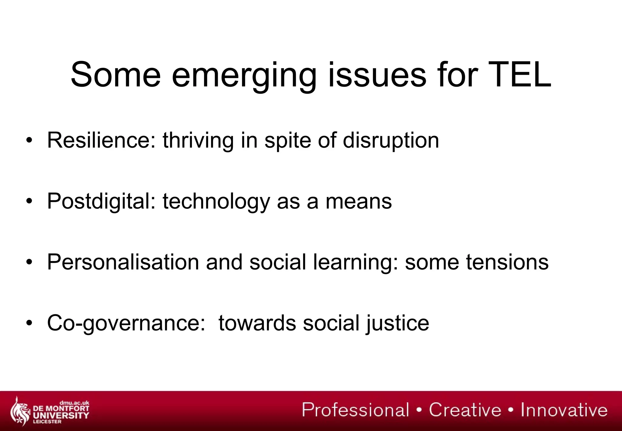 Some emerging issues for TEL Resilience: thriving in spite of disruption Postdigital: technology as a means Personalisation and social learning: some tensions Co-governance:  towards social justice 