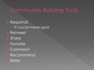 Community Building ToolsRespond!  It’s social media gold. RetweetShareFavoriteCommentRecommendRefer