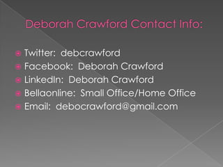 Deborah Crawford Contact Info: Twitter:  debcrawfordFacebook:  Deborah CrawfordLinkedIn:  Deborah CrawfordBellaonline:  Small Office/Home OfficeEmail:  debocrawford@gmail.com