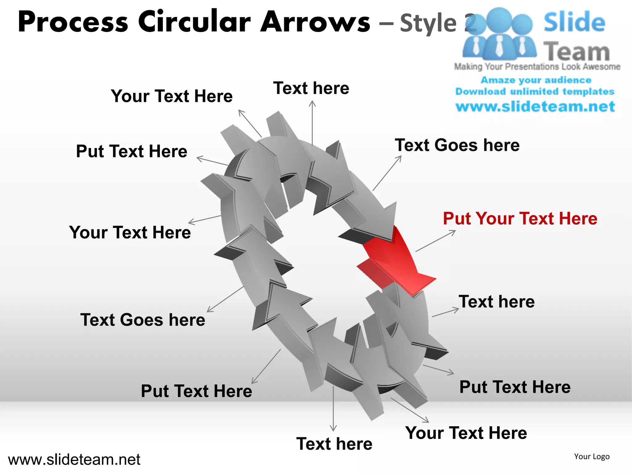 Process Circular Arrows – Style 2

             Your Text Here         Text here


        Put Text Here                             Text Goes here



                                                       Put Your Text Here
       Your Text Here


                                                         Text here
         Text Goes here



                    Put Text Here                        Put Text Here

                                                   Your Text Here
                                      Text here
www.slideteam.net                                                        Your Logo
 