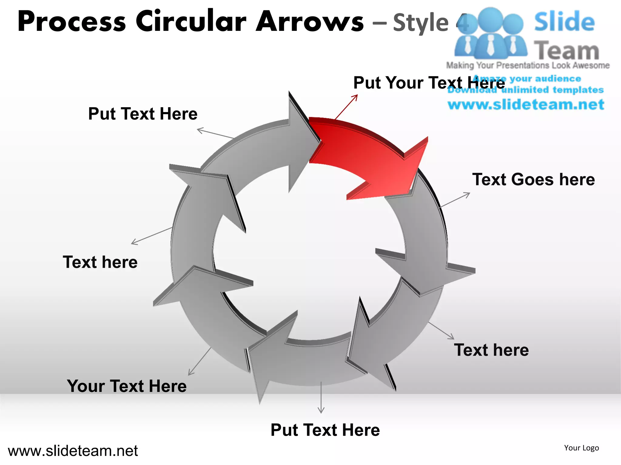 Process Circular Arrows – Style 4
                                   Put Your Text Here
          Put Text Here


                                                 Text Goes here



       Text here




                                              Text here

       Your Text Here

                          Put Text Here
www.slideteam.net                                          Your Logo
 