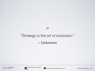 astonishdesign.comtim@astonishdesign.com
@Astonish_Desig
n
"Strategy is the art of exclusion."
– Unknown
 