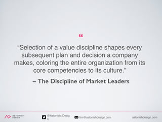 astonishdesign.comtim@astonishdesign.com
@Astonish_Desig
n
“Selection of a value discipline shapes every
subsequent plan a...