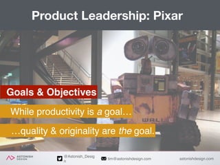 astonishdesign.comtim@astonishdesign.com
@Astonish_Desig
n
Product Leadership: Pixar
Goals & Objectives
While productivity...