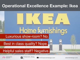 astonishdesign.comtim@astonishdesign.com
@Astonish_Desig
n
Operational Excellence Example: Ikea
Luxurious show-room? No.
B...