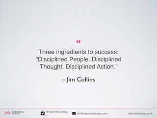 astonishdesign.comtim@astonishdesign.com
@Astonish_Desig
n
Three ingredients to success:
"Disciplined People. Disciplined
...