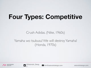 astonishdesign.comtim@astonishdesign.com
@Astonish_Desig
n
Four Types: Competitive
Crush Adidas. (Nike, 1960s)
Yamaha wo t...