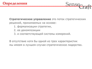 Стратегическое управление это поток стратегических
решений, принимаемых на основе:
1. формализации стратегии,
2. ее декомпозиции
3. и соответствующей системы измерений.
В отсутствие хотя бы одной из трех характеристик
мы имеем в лучшем случае стратегическое лидерство.
Определения
ra tSense fC
 