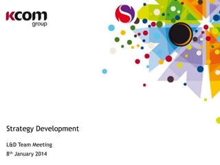 Strategy Development
L&D Team Meeting
8th January 2014

 