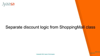 Copyright 2016. Jyaasa Technologies.
http://jy
aasa.com
Separate discount logic from ShoppingMall class
 