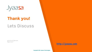 Thank you!
Lets Discuss
github.com/glunwar
@gkunwar1
Copyright 2015. Jyaasa Technologies.Copyright 2016. Jyaasa Technologies.
http://jyaasa.com
 