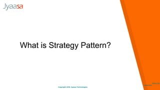 Copyright 2016. Jyaasa Technologies.
http://jy
aasa.com
What is Strategy Pattern?
 