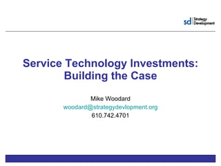 Service Technology Investments: Building the Case Mike Woodard [email_address] 610.742.4701 