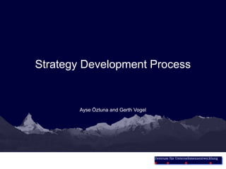 Strategy Development Process


        Ayse Öztuna and Gerth Vogel




                                      Zentrum für Unternehmensentwicklung
 