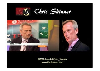 Chris Skinner




 @FSClub and @Chris_Skinner
   www.thefinanser.com
    © Chris Skinner. All rights reserved.
 
