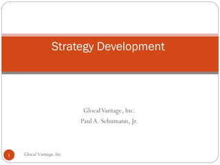 Glocal Vantage, Inc.  Paul A. Schumann, Jr.  Strategy Development Glocal Vantage, Inc. 