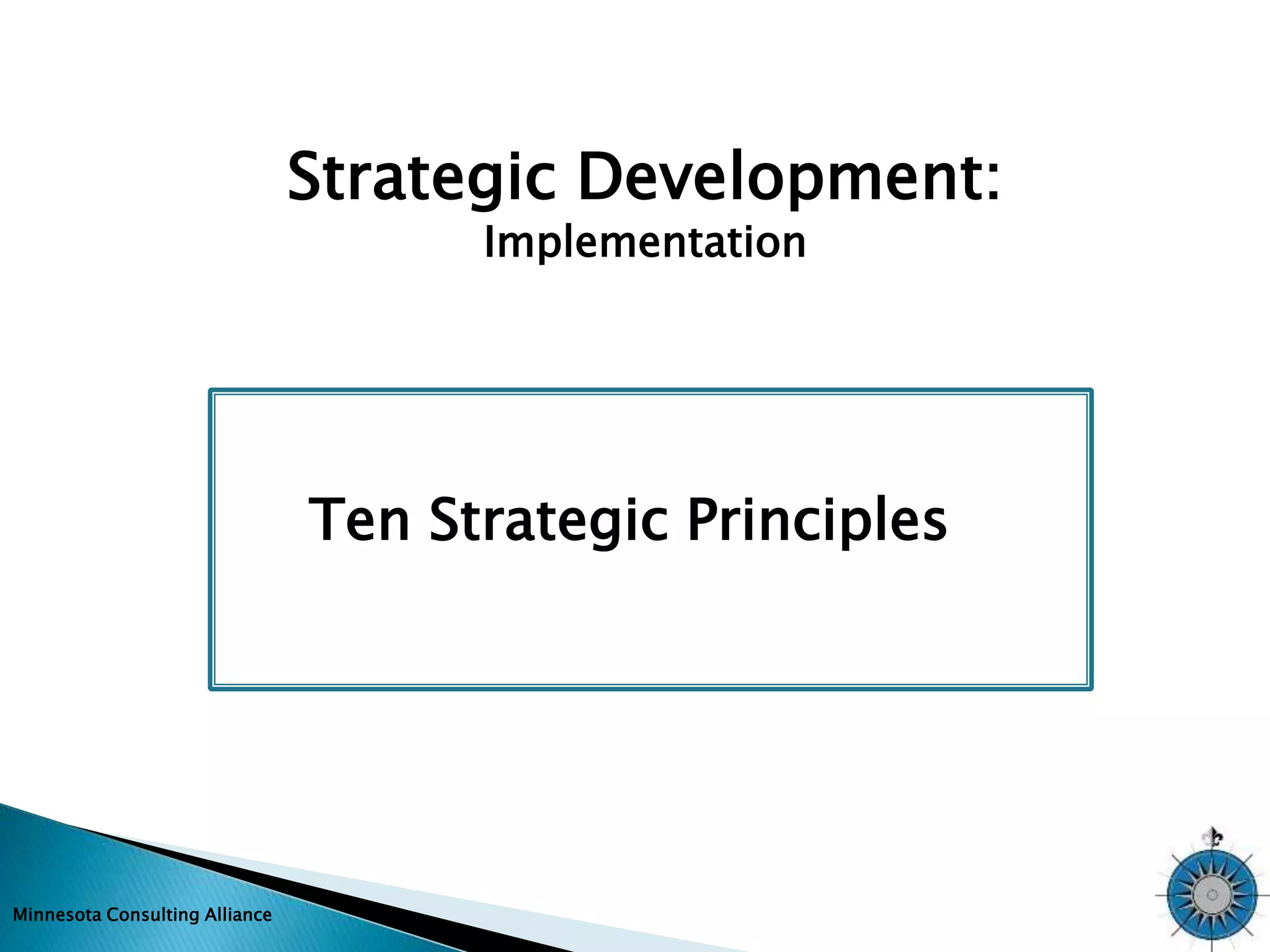 Minnesota Consulting Alliance 
Strategic Development: 
Implementation 
Ten Strategic Principles 
 