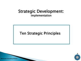 Minnesota Consulting Alliance 
Strategic Development: 
Implementation 
Ten Strategic Principles 
 