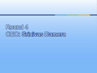 Round 4
CEO: Srinivas Damera
 