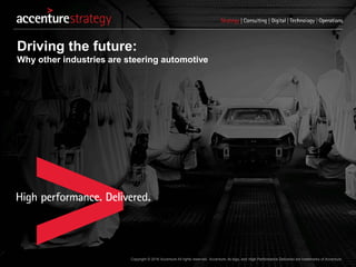 Copyright © 2016 Accenture All rights reserved. Accenture, its logo, and High Performance Delivered are trademarks of Accenture.
Driving the future:
Why other industries are steering automotive
 