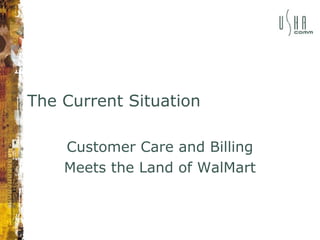 The Current Situation
Customer Care and Billing
Meets the Land of WalMart
 