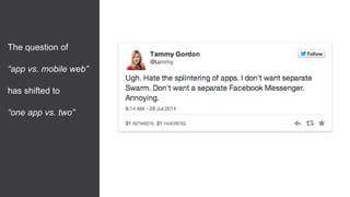 The question of
“app vs. mobile web”
has shifted to
“one app vs. two”
 