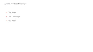 Agenda: Facebook Messenger
• The News
• The Landscape
• The WHY
 