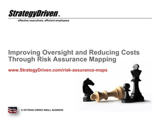 effective executives, efficient employees
A VETERAN OWNED SMALL BUSINESS
StrategyDriven TM
Improving Oversight and Reducing Costs
Through Risk Assurance Mapping
www.StrategyDriven.com/risk-assurance-maps
 