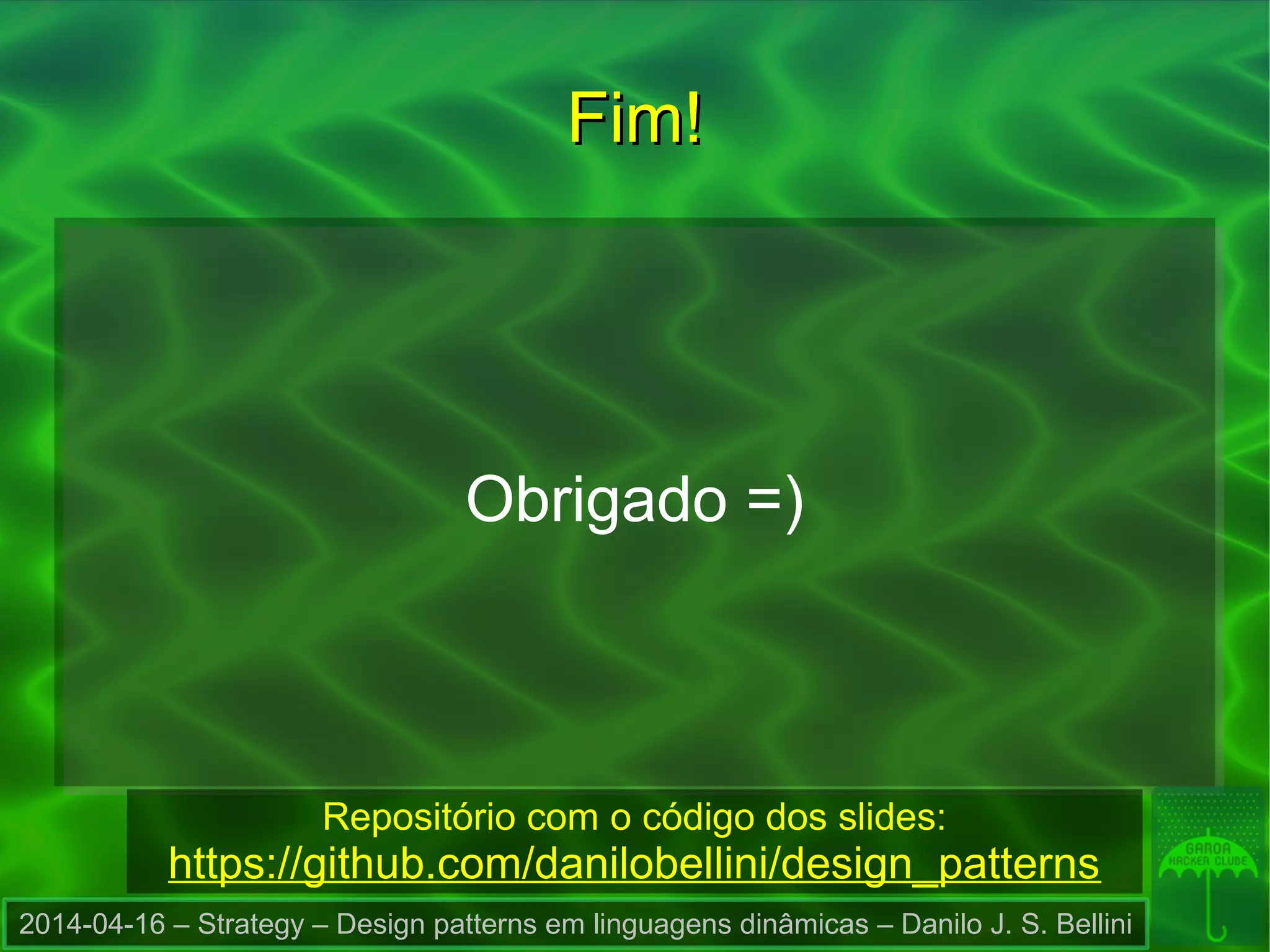 2014-04-16 – Strategy – Design patterns em linguagens dinâmicas – Danilo J. S. Bellini
Fim!Fim!
Obrigado =)
Repositório com o código dos slides:
https://github.com/danilobellini/design_patterns
 