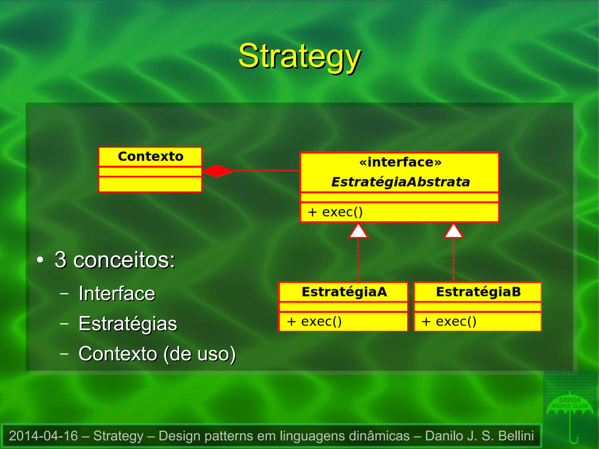 2014-04-16 – Strategy – Design patterns em linguagens dinâmicas – Danilo J. S. Bellini
StrategyStrategy
●
3 conceitos:3 conceitos:
– InterfaceInterface
– EstratégiasEstratégias
– Contexto (de uso)Contexto (de uso)
 