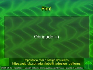 2014-04-16 – Strategy – Design patterns em linguagens dinâmicas – Danilo J. S. Bellini
Fim!Fim!
Obrigado =)
Repositório com o código dos slides:
https://github.com/danilobellini/design_patterns
 