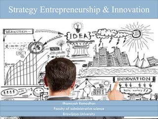 Strategy Entrepreneurship & Innovation

Ilhamsyah Ramadhan
Faculty of administrative science
Brawijaya University

 