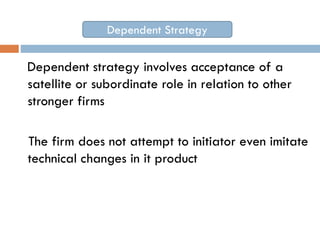 Dependent Strategy

Dependent strategy involves acceptance of a
satellite or subordinate role in relation to other
stronge...